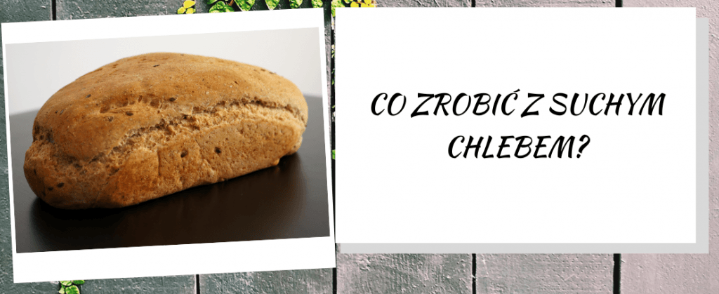 Co zrobić z suchym chlebem?