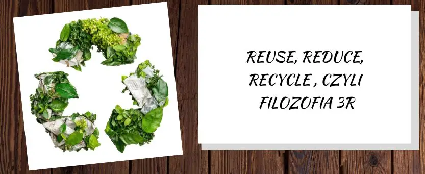 reuse, reduce, recycle, czyli filozofia 3r