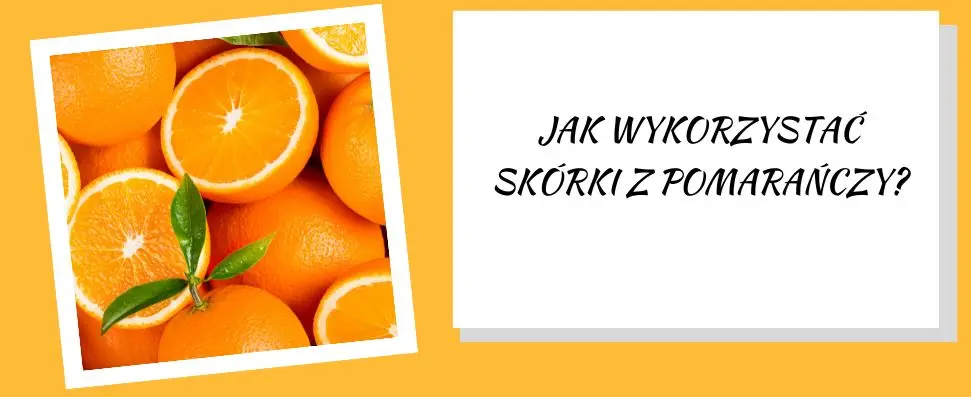 jak wykorzystać skórki z pomarańczy